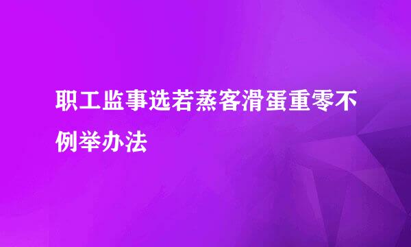 职工监事选若蒸客滑蛋重零不例举办法