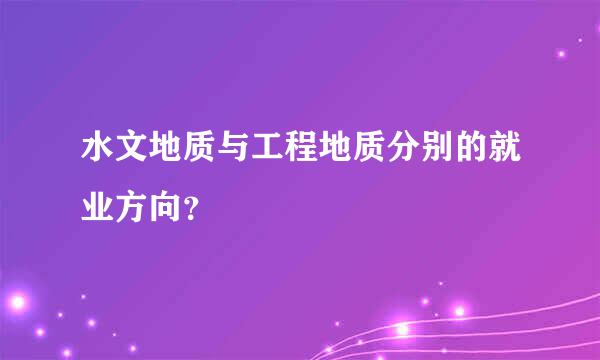 水文地质与工程地质分别的就业方向？