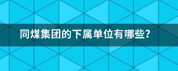 同煤集团的下属单位有哪些？