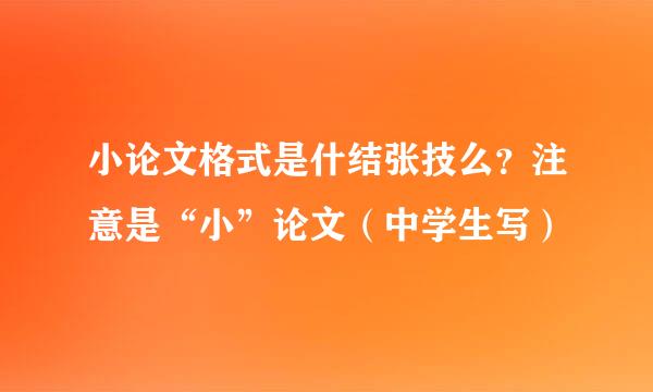 小论文格式是什结张技么？注意是“小”论文（中学生写）