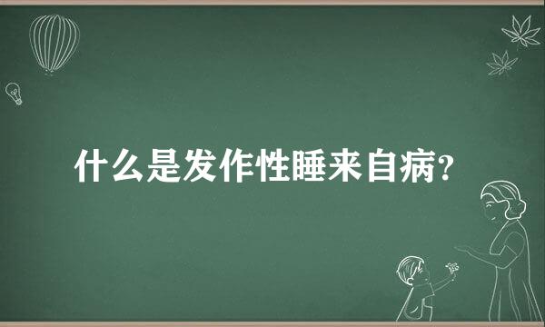 什么是发作性睡来自病？