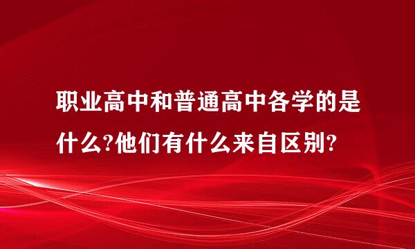 职业高中和普通高中各学的是什么?他们有什么来自区别?