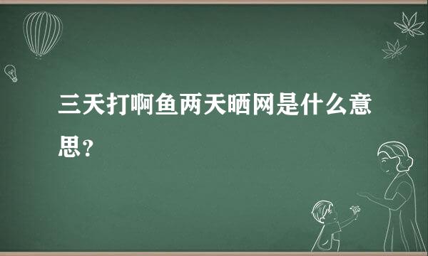 三天打啊鱼两天晒网是什么意思？