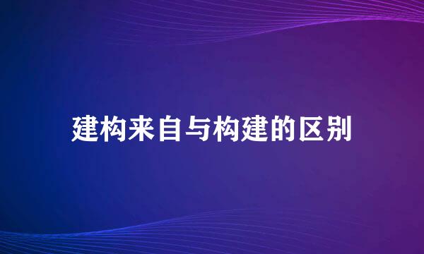 建构来自与构建的区别