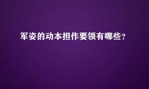 军姿的动本担作要领有哪些？