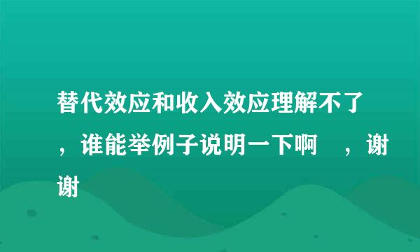 替代效应和收入效应理解不了，谁能举例子说明一下啊 ，谢谢