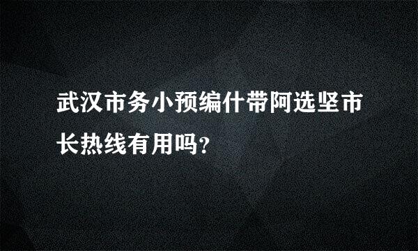 武汉市务小预编什带阿选坚市长热线有用吗？