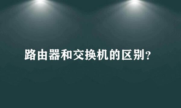 路由器和交换机的区别？