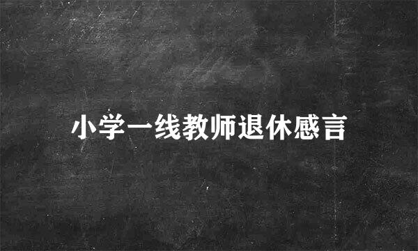 小学一线教师退休感言