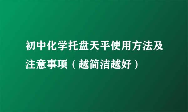 初中化学托盘天平使用方法及注意事项（越简洁越好）