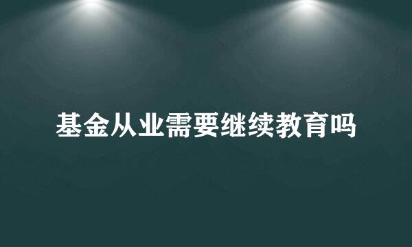 基金从业需要继续教育吗