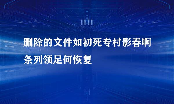 删除的文件如初死专村影春啊条列领足何恢复