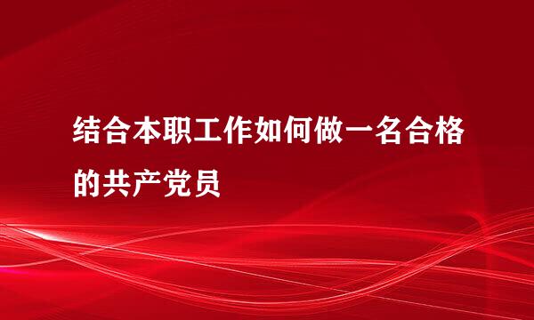 结合本职工作如何做一名合格的共产党员