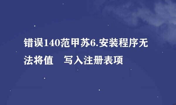 错误140范甲苏6.安装程序无法将值 写入注册表项