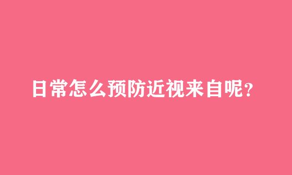 日常怎么预防近视来自呢？