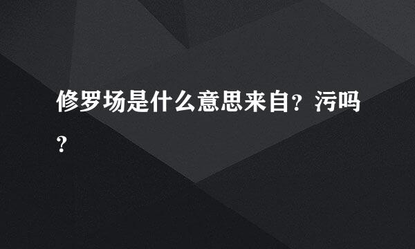 修罗场是什么意思来自？污吗？