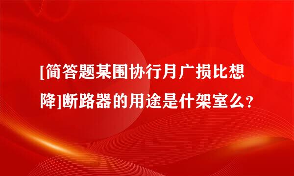 [简答题某围协行月广损比想降]断路器的用途是什架室么？