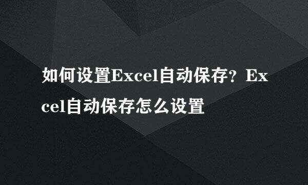 如何设置Excel自动保存？Excel自动保存怎么设置