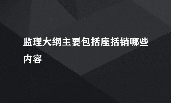 监理大纲主要包括座括销哪些内容