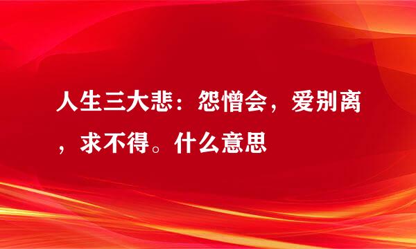 人生三大悲：怨憎会，爱别离，求不得。什么意思