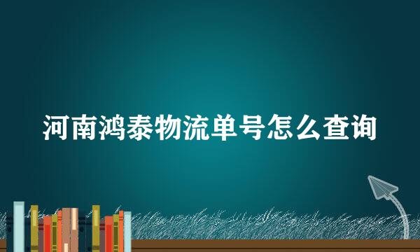 河南鸿泰物流单号怎么查询