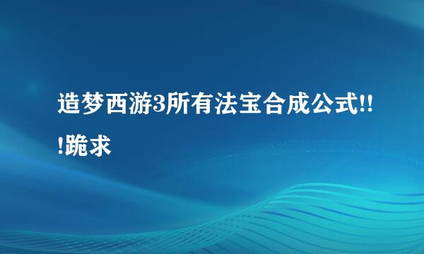 造梦西游3所有法宝合成公式!!!跪求