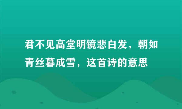 君不见高堂明镜悲白发，朝如青丝暮成雪，这首诗的意思