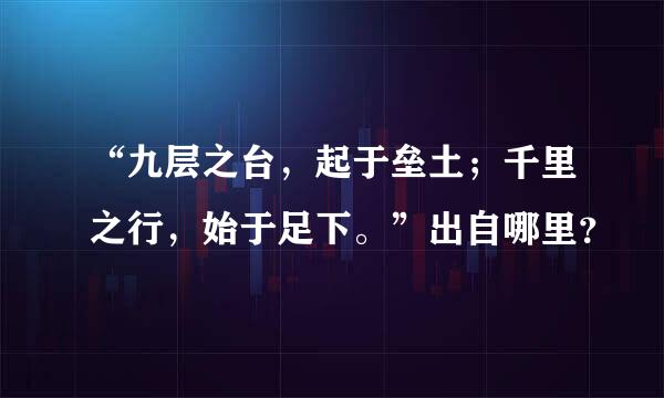 “九层之台，起于垒土；千里之行，始于足下。”出自哪里？