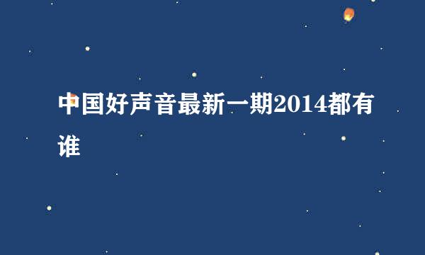 中国好声音最新一期2014都有谁