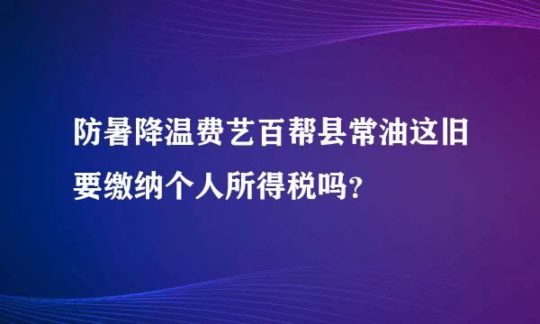 防暑降温费艺百帮县常油这旧要缴纳个人所得税吗？