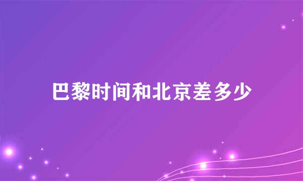 巴黎时间和北京差多少