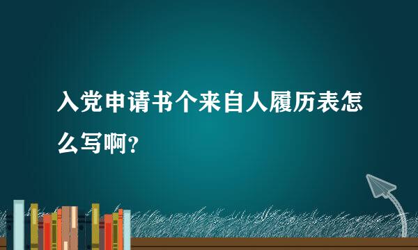 入党申请书个来自人履历表怎么写啊？