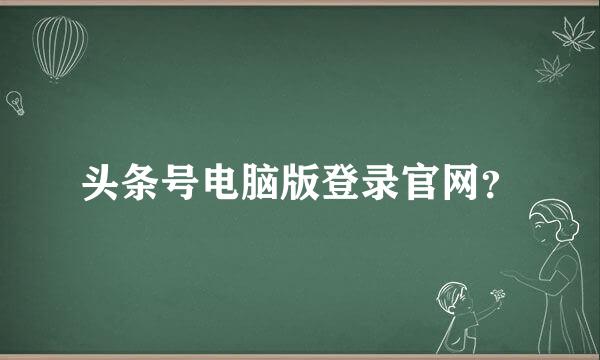 头条号电脑版登录官网？