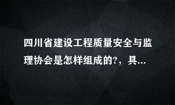 四川省建设工程质量安全与监理协会是怎样组成的?，具体是做什么的?