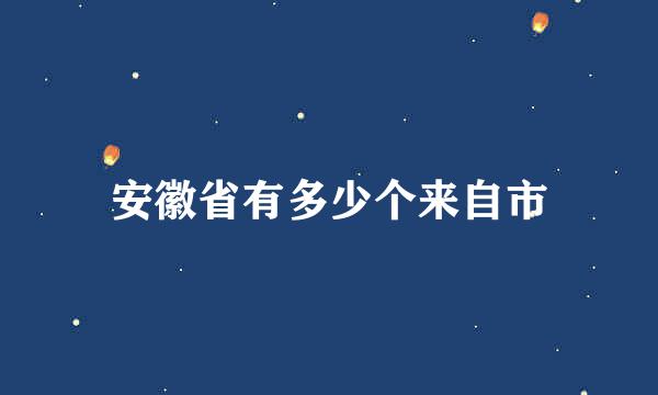 安徽省有多少个来自市