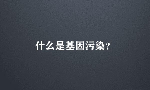 什么是基因污染？