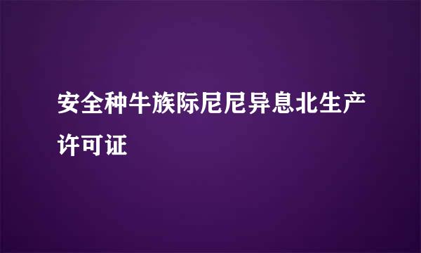 安全种牛族际尼尼异息北生产许可证