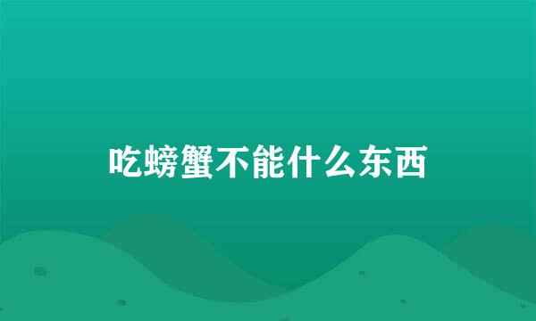 吃螃蟹不能什么东西