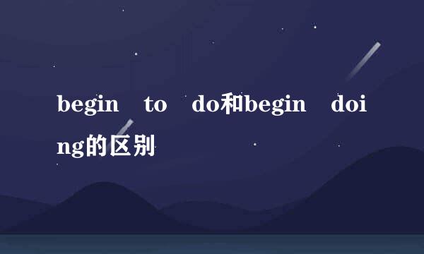 begin to do和begin doing的区别