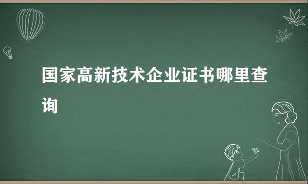 国家高新技术企业证书哪里查询