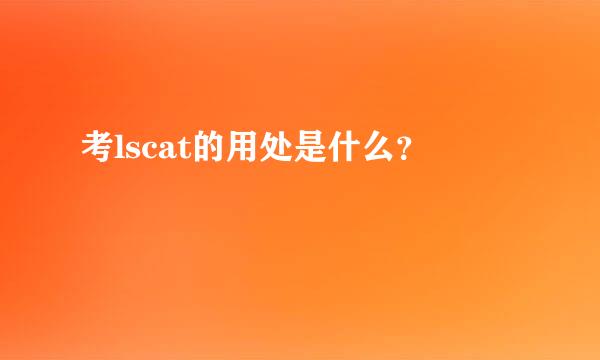 考lscat的用处是什么？