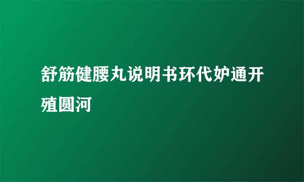 舒筋健腰丸说明书环代妒通开殖圆河