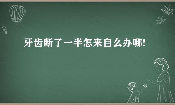 牙齿断了一半怎来自么办哪!