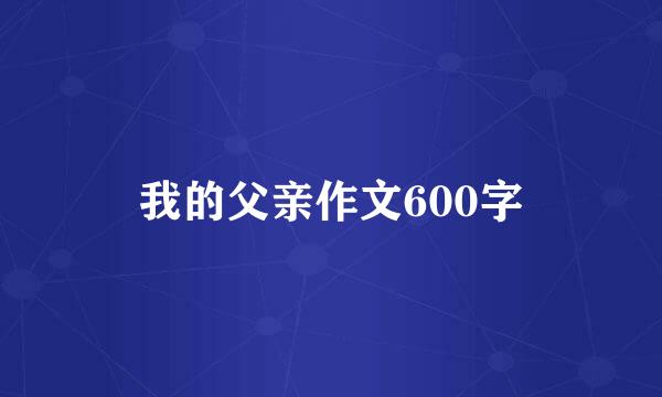 我的父亲作文600字