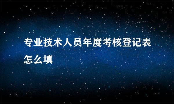 专业技术人员年度考核登记表怎么填