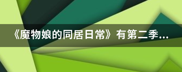 《魔物娘的同居日常》有第二季吗?来自