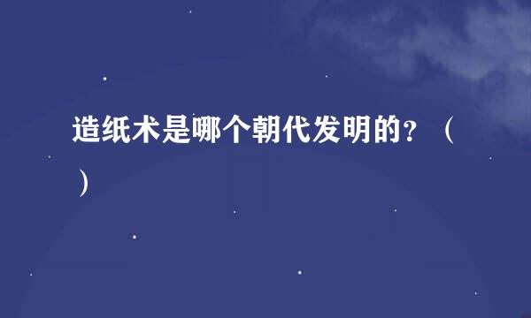 造纸术是哪个朝代发明的？（）