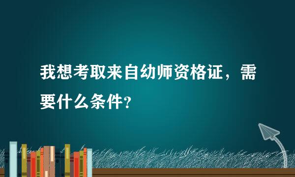 我想考取来自幼师资格证，需要什么条件？