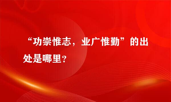 “功崇惟志，业广惟勤”的出处是哪里？