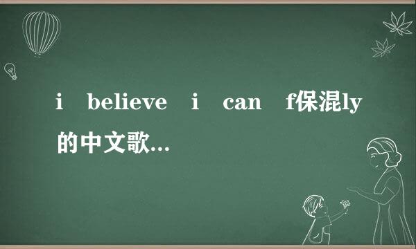 i believe i can f保混ly的中文歌词是什么，喜际英送因担教别古背要完整的